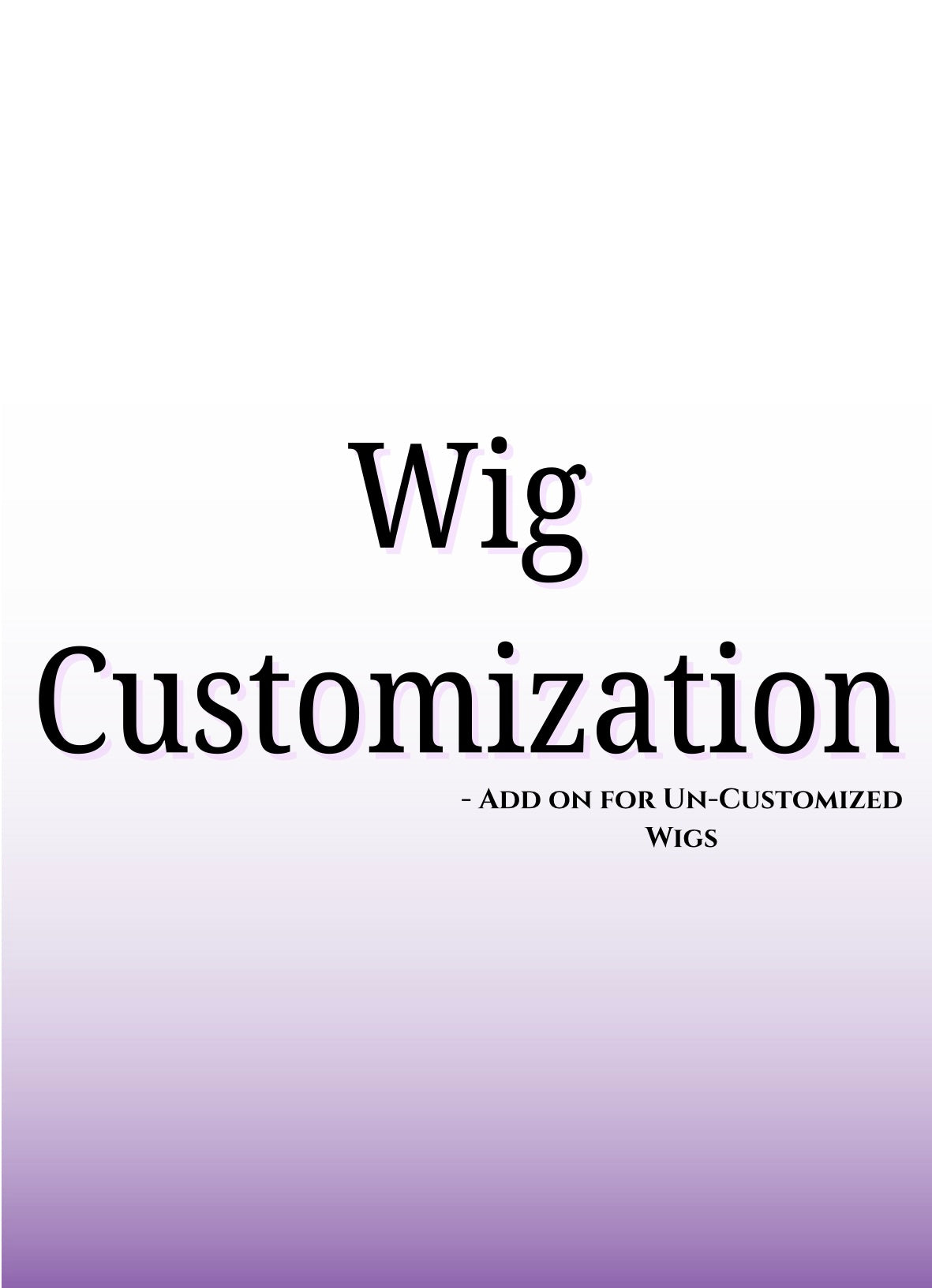 Wig Customization Add on (FOR UN-CUSTOMIZED WIGS ONLY)